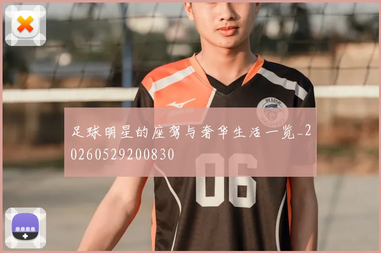 足球明星的座驾与奢华生活一览_20260529200830