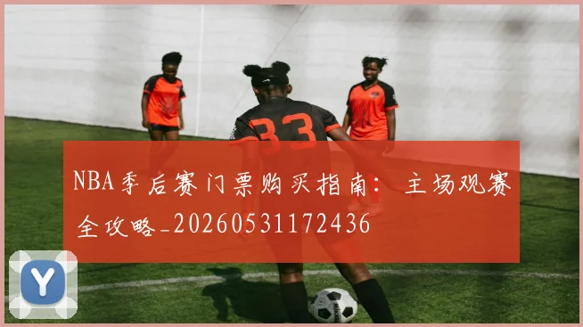NBA季后赛门票购买指南：主场观赛全攻略_20260531172436