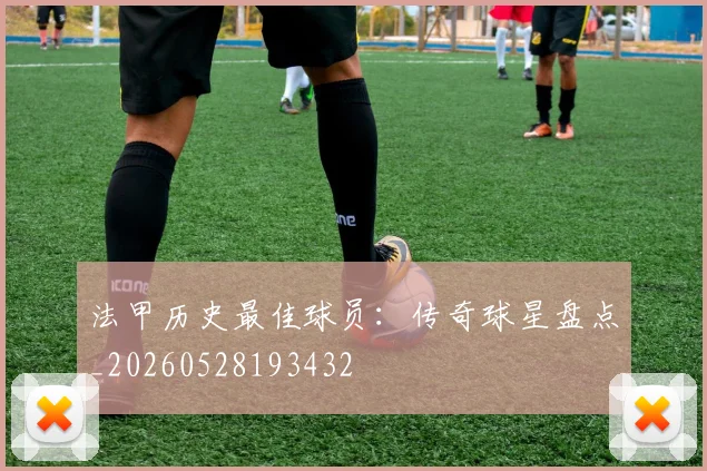 法甲历史最佳球员:传奇球星盘点_20260528193432