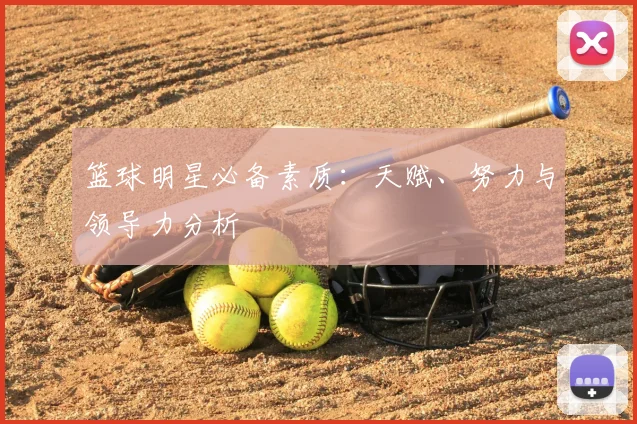 篮球明星必备素质：天赋、努力与领导力分析