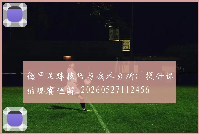 德甲足球技巧与战术分析：提升你的观赛理解_20260527112456
