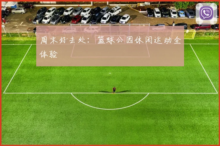 周末好去处:篮球公园休闲运动全体验