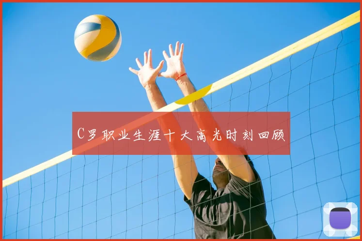C罗职业生涯十大高光时刻回顾