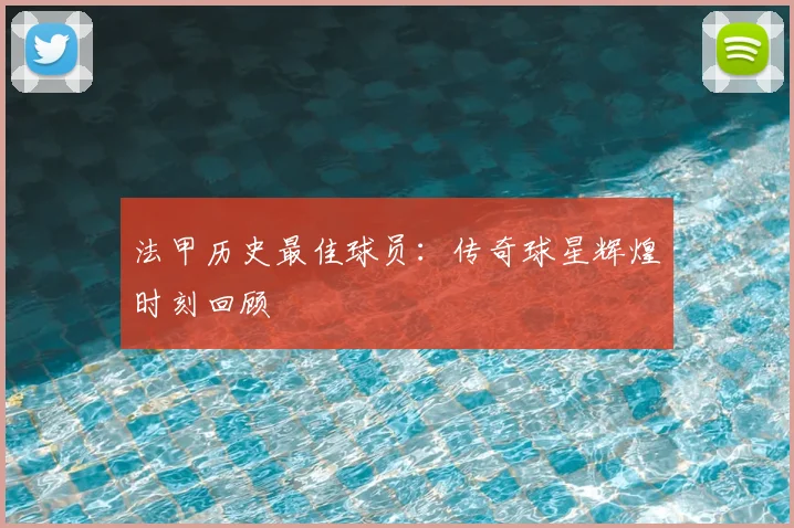 法甲历史最佳球员:传奇球星辉煌时刻回顾