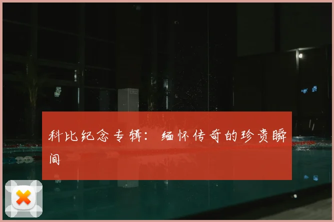 科比纪念专辑：缅怀传奇的珍贵瞬间