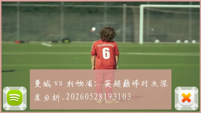 曼城 vs 利物浦:英超巅峰对决深度分析_20260528193103