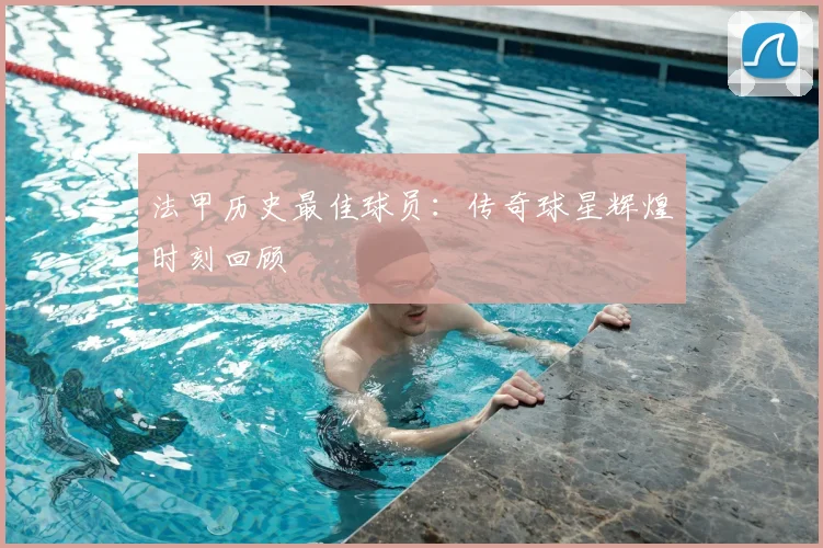 法甲历史最佳球员：传奇球星辉煌时刻回顾