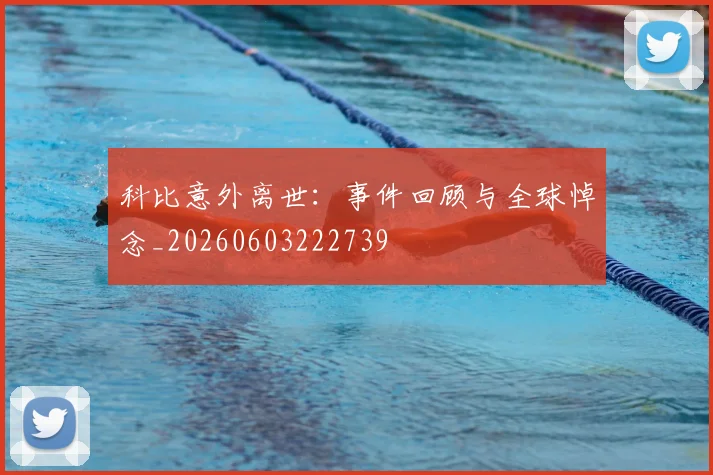 科比意外离世：事件回顾与全球悼念_20260603222739