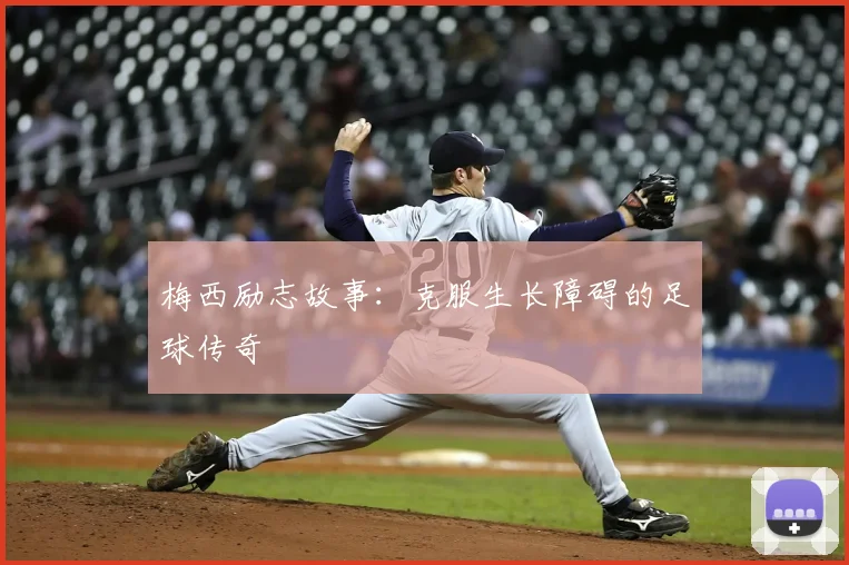 梅西励志故事：克服生长障碍的足球传奇