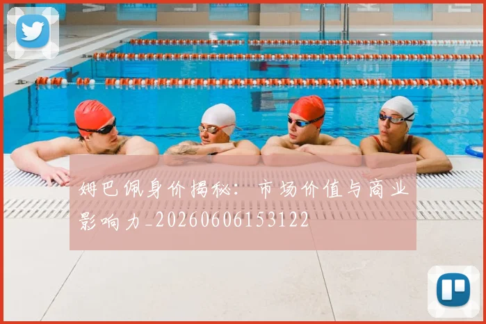 姆巴佩身价揭秘：市场价值与商业影响力_20260606153122