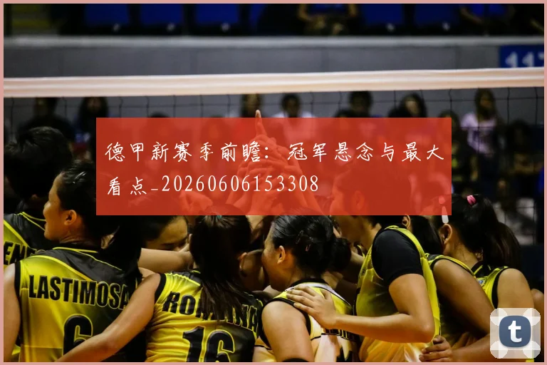 德甲新赛季前瞻：冠军悬念与最大看点_20260606153308