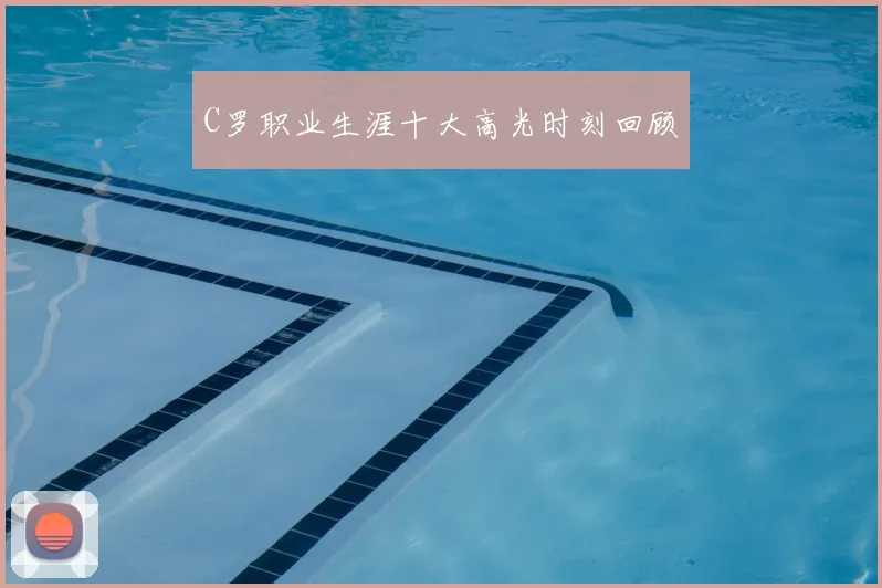 C罗职业生涯十大高光时刻回顾