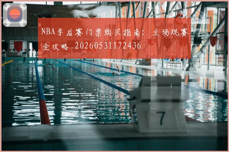 NBA季后赛门票购买指南:主场观赛全攻略_20260531172436