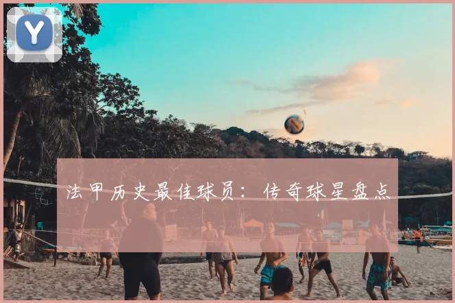 法甲历史最佳球员:传奇球星盘点