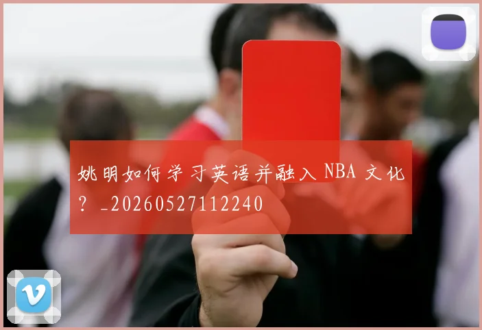 姚明如何学习英语并融入 NBA 文化？_20260527112240