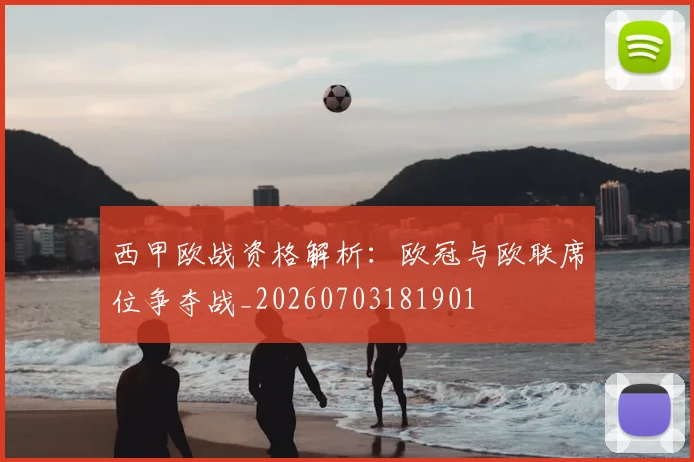 西甲欧战资格解析：欧冠与欧联席位争夺战_20260703181901