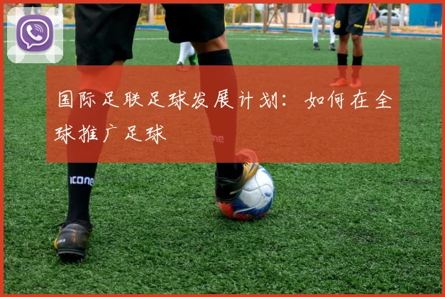 国际足联足球发展计划：如何在全球推广足球