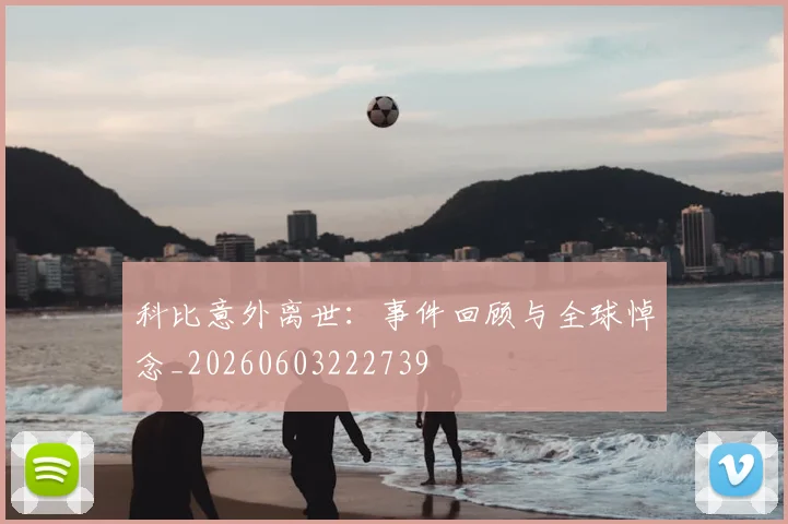 科比意外离世：事件回顾与全球悼念_20260603222739