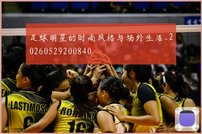 足球明星的时尚风格与场外生活_20260529200840