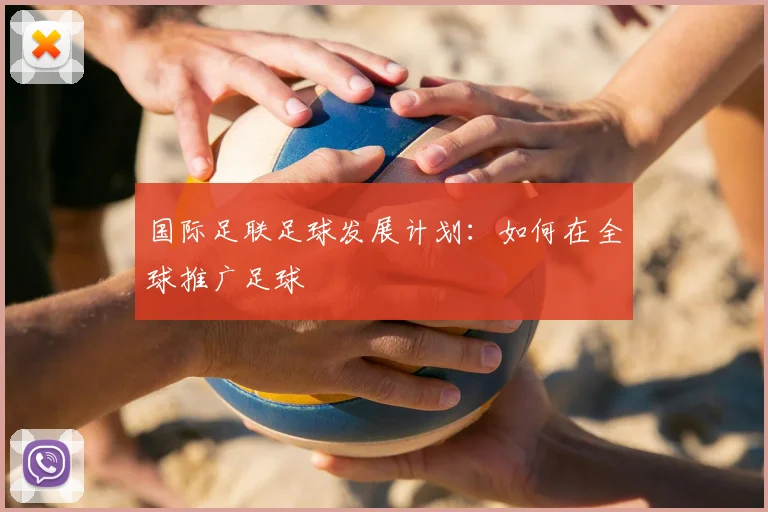 国际足联足球发展计划：如何在全球推广足球