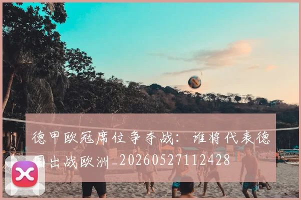德甲欧冠席位争夺战：谁将代表德国出战欧洲_20260527112428