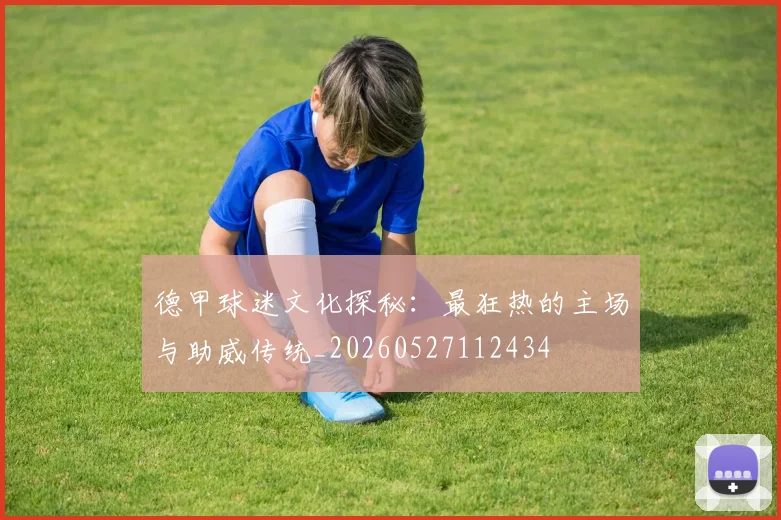 德甲球迷文化探秘:最狂热的主场与助威传统_20260527112434
